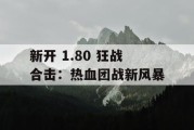 新开 1.80 狂战合击：热血团战新风暴