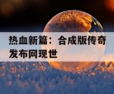 热血新篇：合成版传奇发布网现世
