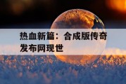 热血新篇：合成版传奇发布网现世