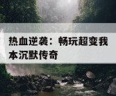 热血逆袭：畅玩超变我本沉默传奇