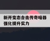 新开变态合击传奇暗器强化提升实力