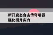 新开变态合击传奇暗器强化提升实力
