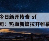 今日新开传奇 sf 网：热血新篇拉开帷幕