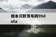 我本沉默发布网99dota