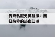 传奇私服无英雄版：回归纯粹的热血江湖