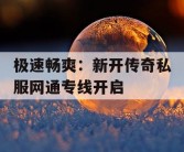 极速畅爽：新开传奇私服网通专线开启