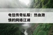 电信传奇私服：热血激情的网络江湖