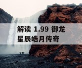 解读 1.99 御龙星辰皓月传奇