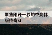 聚焦刚开一秒的中变韩版传奇sf