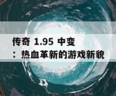 传奇 1.95 中变：热血革新的游戏新貌