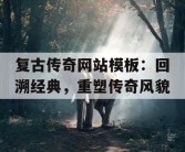 复古传奇网站模板：回溯经典，重塑传奇风貌