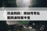 热血韩韵：探秘传奇私服网通韩版中变