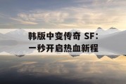 韩版中变传奇 SF：一秒开启热血新程