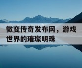 微变传奇发布网，游戏世界的璀璨明珠