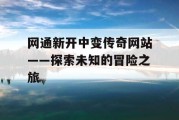 网通新开中变传奇网站——探索未知的冒险之旅