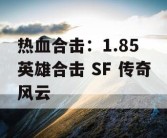 热血合击：1.85 英雄合击 SF 传奇风云