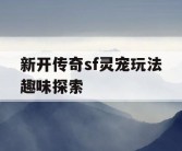 新开传奇sf灵宠玩法趣味探索