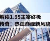 解读1.95主宰终极传奇：热血巅峰新风貌