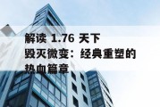 解读 1.76 天下毁灭微变：经典重塑的热血篇章