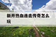 新开热血连击传奇怎么玩