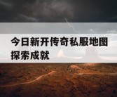 今日新开传奇私服地图探索成就