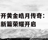 新开黄金皓月传奇：热血新篇荣耀开启