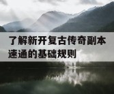 了解新开复古传奇副本速通的基础规则