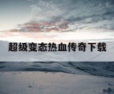 超级变态热血传奇下载