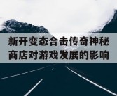 新开变态合击传奇神秘商店对游戏发展的影响