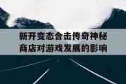 新开变态合击传奇神秘商店对游戏发展的影响