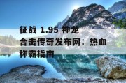 征战 1.95 神龙合击传奇发布网：热血称霸指南