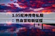 1.95蛇神传奇私服：热血冒险新征程