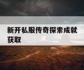新开私服传奇探索成就获取