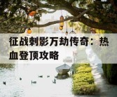 征战刺影万劫传奇：热血登顶攻略