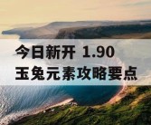 今日新开 1.90 玉兔元素攻略要点