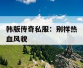 韩版传奇私服：别样热血风貌