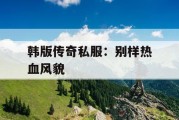 韩版传奇私服：别样热血风貌