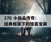 176 小极品传奇：经典框架下的惊喜宝藏