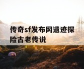 传奇sf发布网遗迹探险古老传说