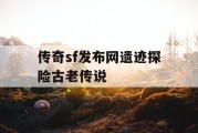 传奇sf发布网遗迹探险古老传说