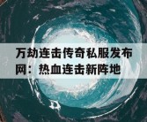 万劫连击传奇私服发布网：热血连击新阵地