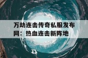 万劫连击传奇私服发布网：热血连击新阵地