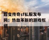 超变传奇sf私服发布网：热血革新的游戏枢纽