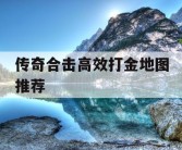 传奇合击高效打金地图推荐