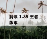 解读 1.85 王者版本