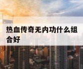 热血传奇无内功什么组合好