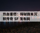 热血重燃：探秘我本沉默传奇 SF 发布网