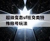 超级变态sf社交类特殊称号玩法