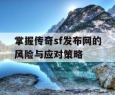 掌握传奇sf发布网的风险与应对策略