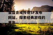 雷霆合成传奇SF发布网站，探索经典游戏的重生